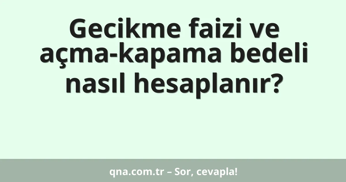 Gecikme faizi ve açma-kapama bedeli nasıl hesaplanır?