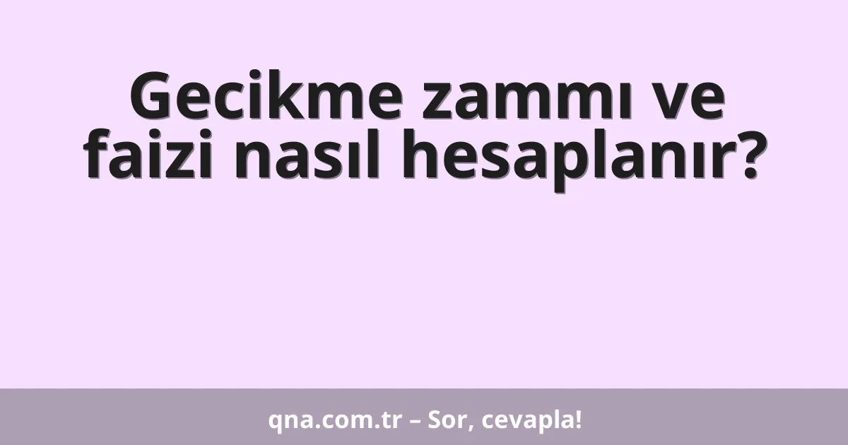 Gecikme zammı ve faizi nasıl hesaplanır?