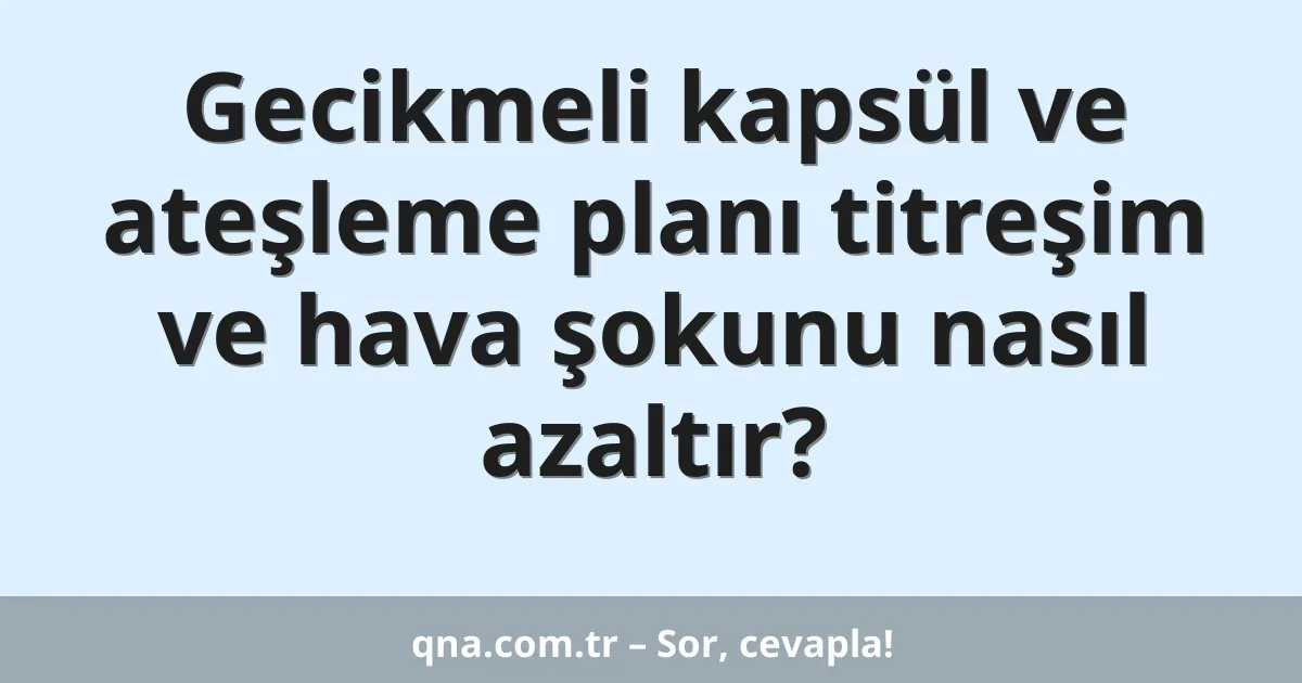 Gecikmeli kapsül ve ateşleme planı titreşim ve hava şokunu nasıl azaltır?