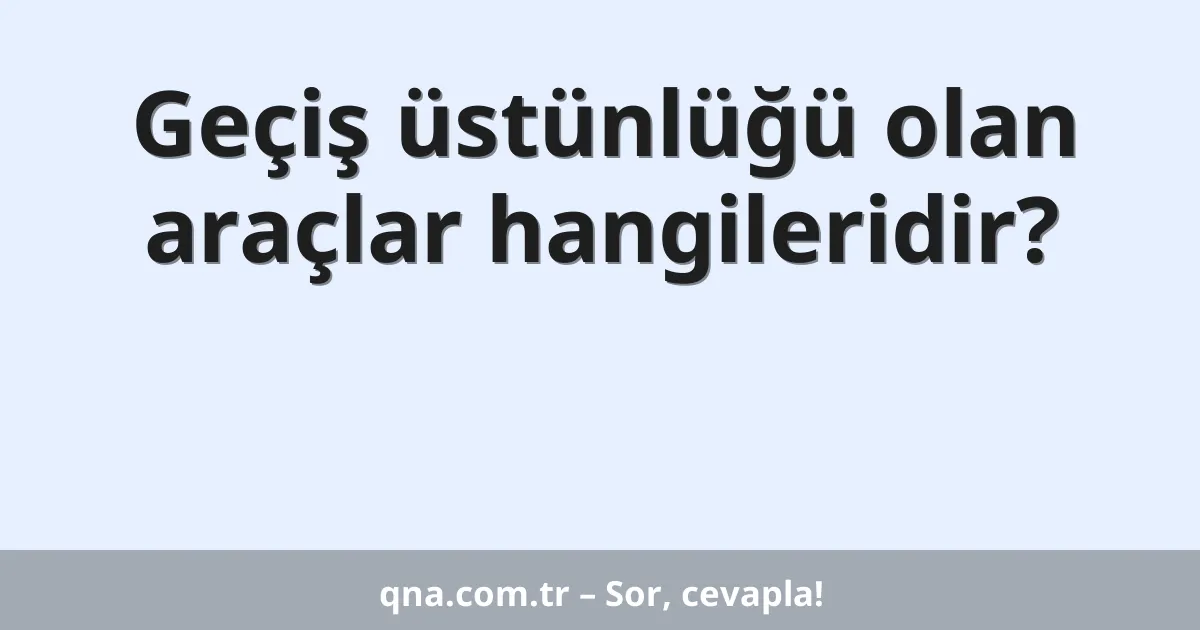 Geçiş üstünlüğü olan araçlar hangileridir?