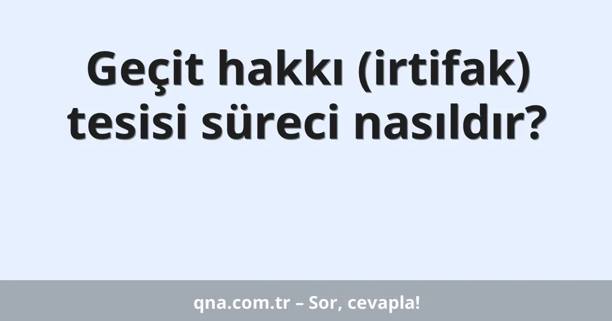 Geçit hakkı (irtifak) tesisi süreci nasıldır?