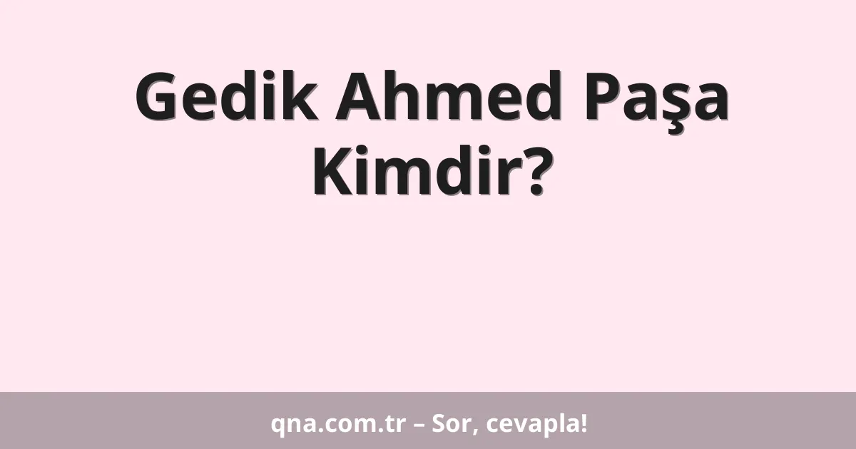 Gedik Ahmed Paşa Kimdir?