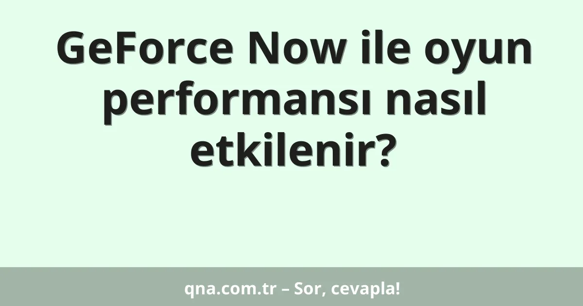GeForce Now ile oyun performansı nasıl etkilenir?