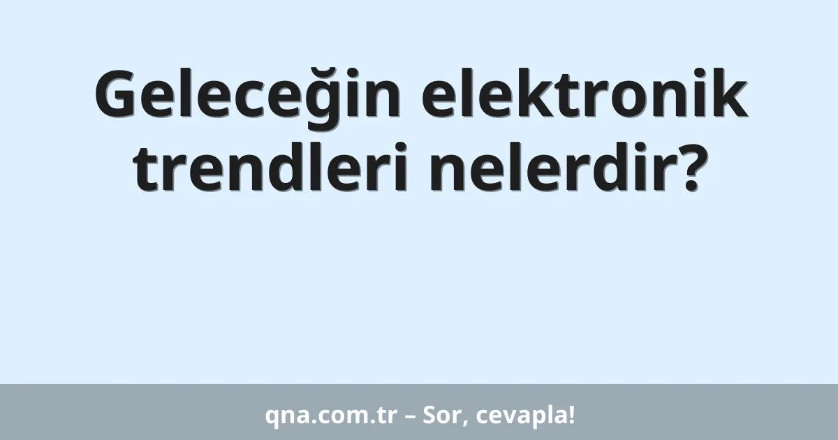Geleceğin elektronik trendleri nelerdir?