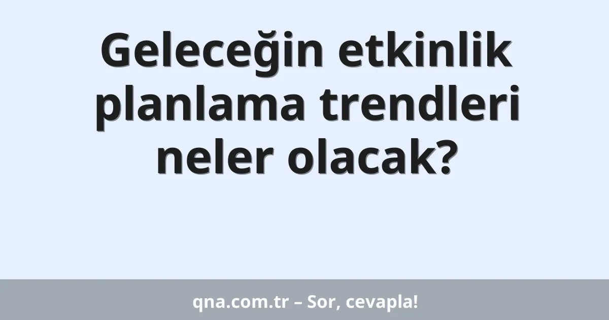 Geleceğin etkinlik planlama trendleri neler olacak?