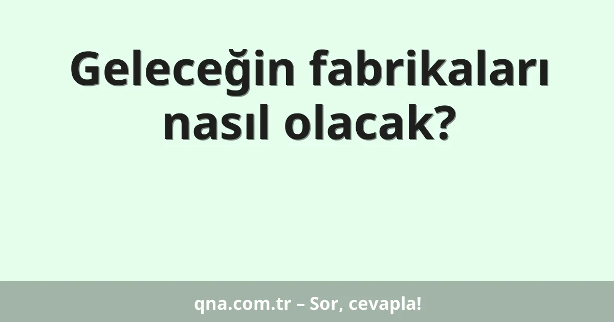 Geleceğin fabrikaları nasıl olacak?