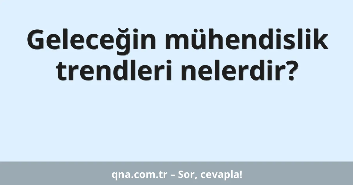 Geleceğin mühendislik trendleri nelerdir?