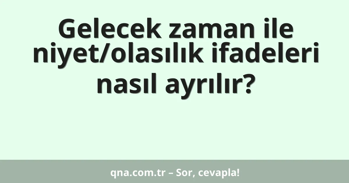 Gelecek zaman ile niyet/olasılık ifadeleri nasıl ayrılır?