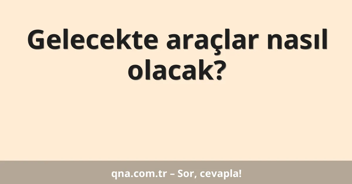 Gelecekte araçlar nasıl olacak?