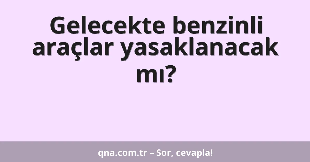 Gelecekte benzinli araçlar yasaklanacak mı?