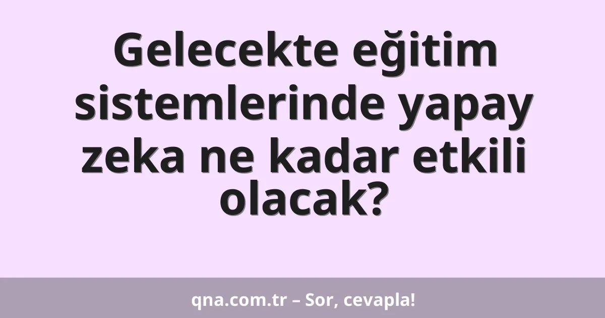 Gelecekte eğitim sistemlerinde yapay zeka ne kadar etkili olacak?