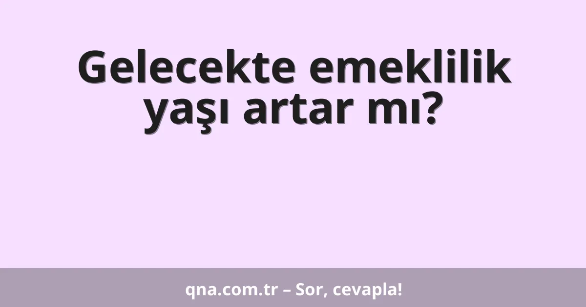 Gelecekte emeklilik yaşı artar mı?