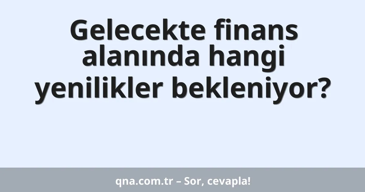 Gelecekte finans alanında hangi yenilikler bekleniyor?