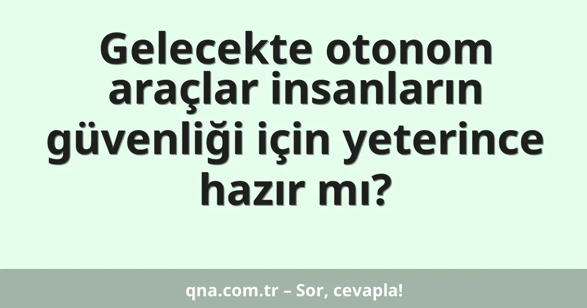 Gelecekte otonom araçlar insanların güvenliği için yeterince hazır mı?