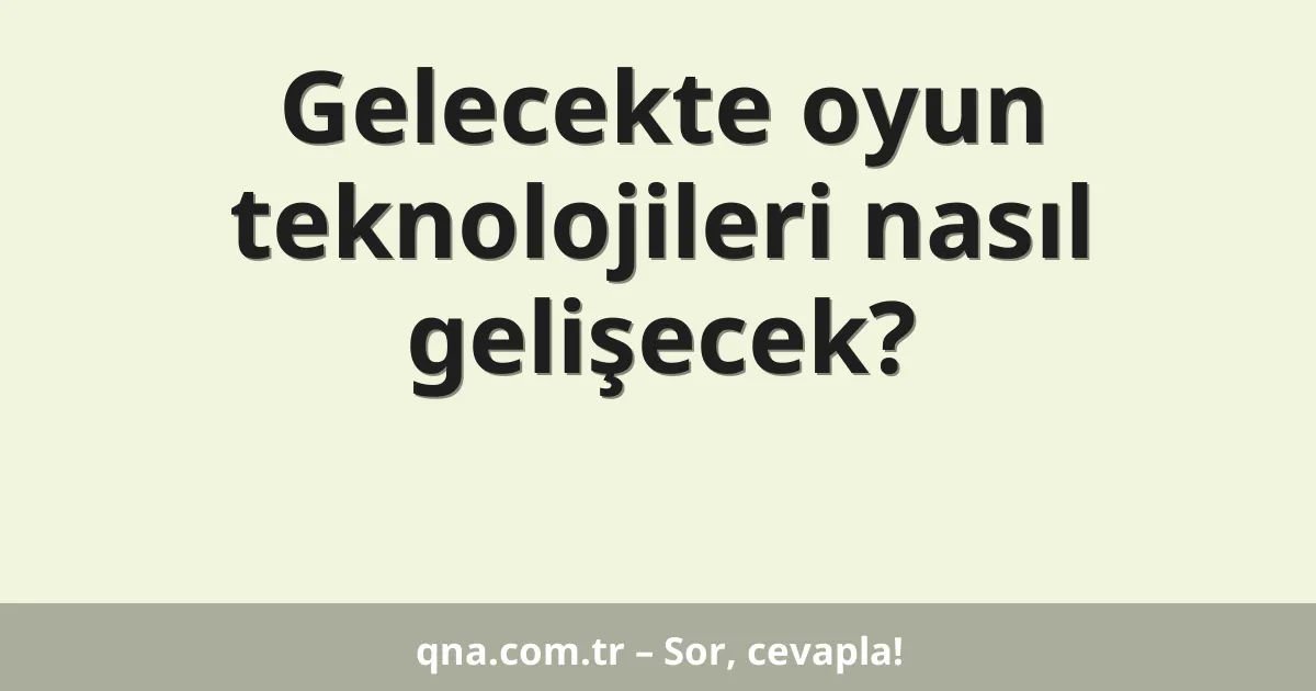 Gelecekte oyun teknolojileri nasıl gelişecek?