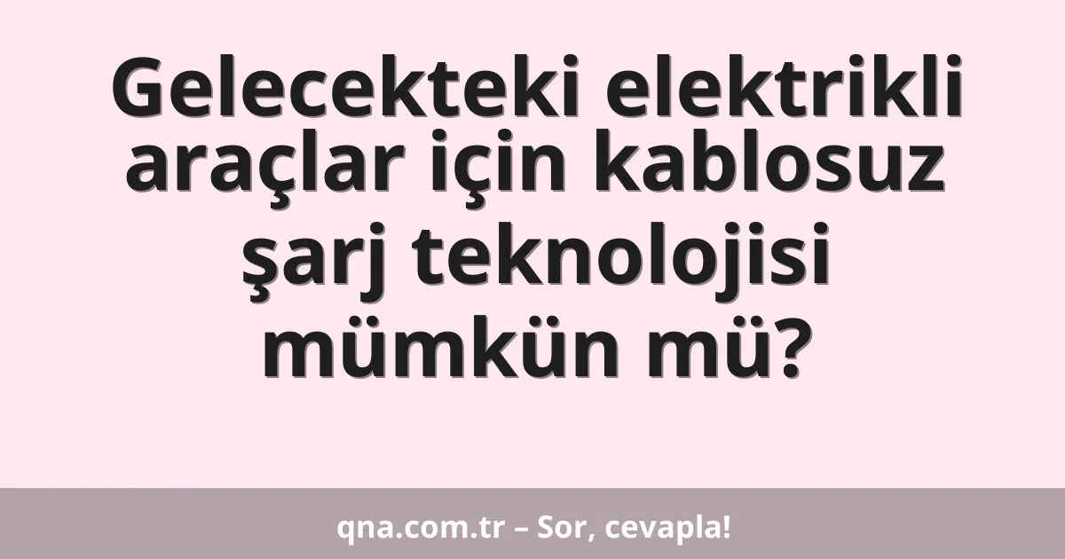 Gelecekteki elektrikli araçlar için kablosuz şarj teknolojisi mümkün mü?