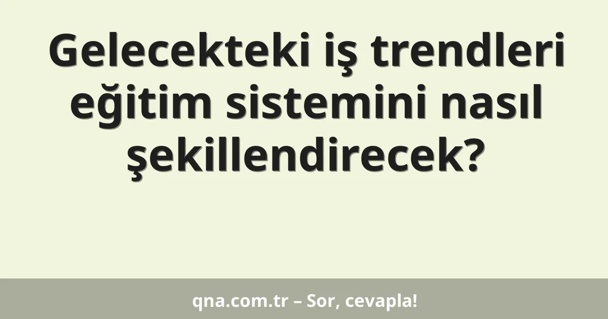 Gelecekteki iş trendleri eğitim sistemini nasıl şekillendirecek?