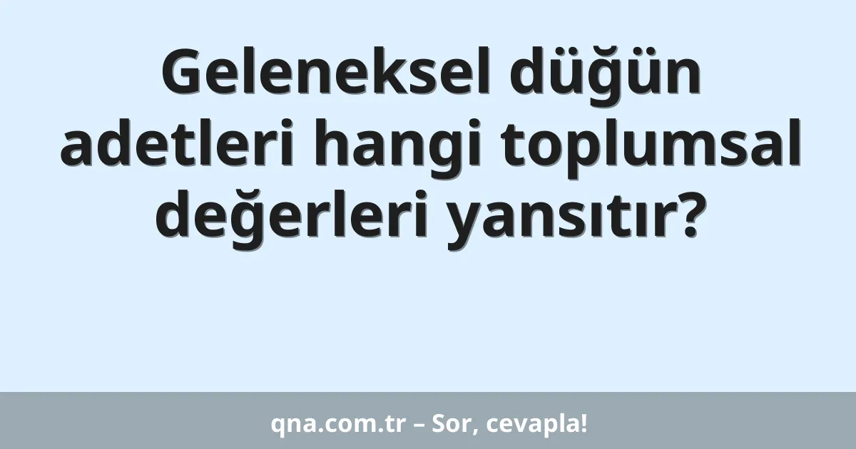 Geleneksel düğün adetleri hangi toplumsal değerleri yansıtır?