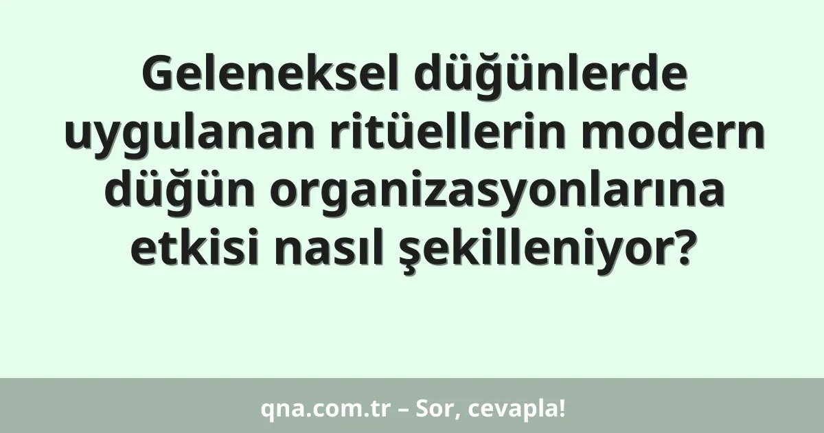 Geleneksel düğünlerde uygulanan ritüellerin modern düğün organizasyonlarına etkisi nasıl şekilleniyor?