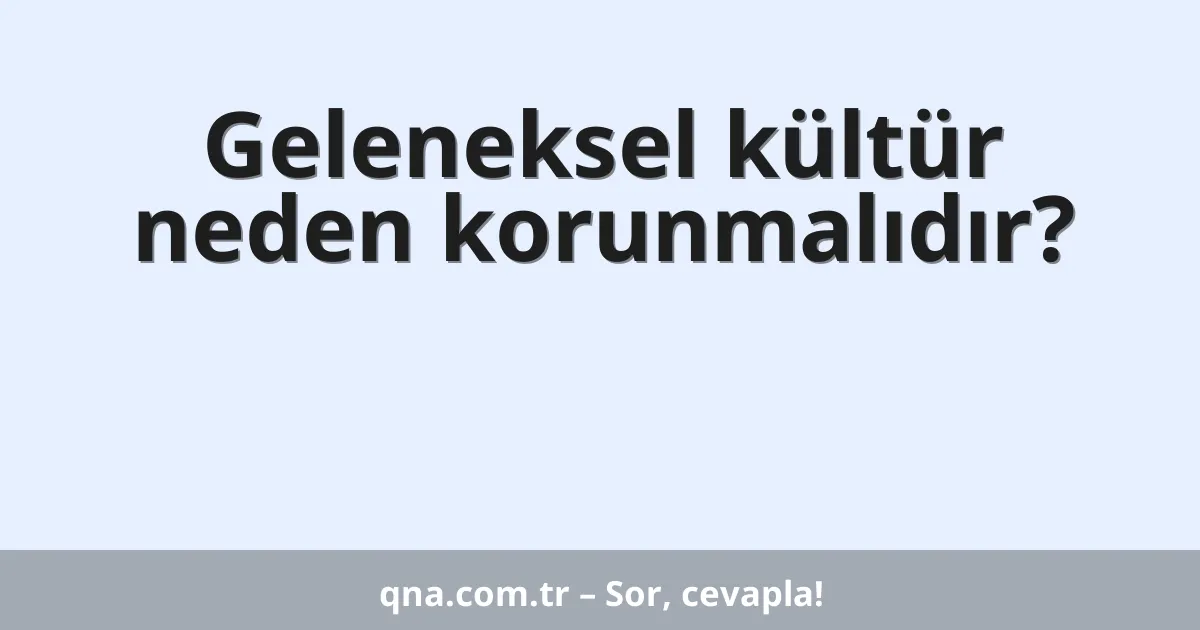 Geleneksel kültür neden korunmalıdır?