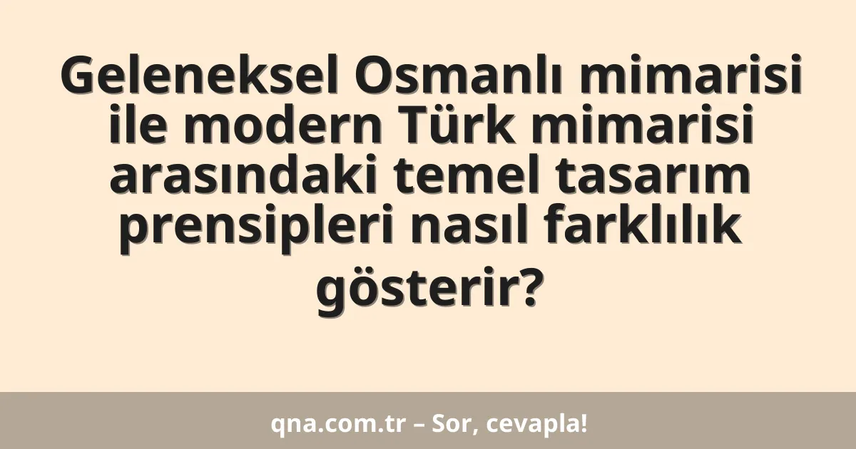 Geleneksel Osmanlı mimarisi ile modern Türk mimarisi arasındaki temel tasarım prensipleri nasıl farklılık gösterir?