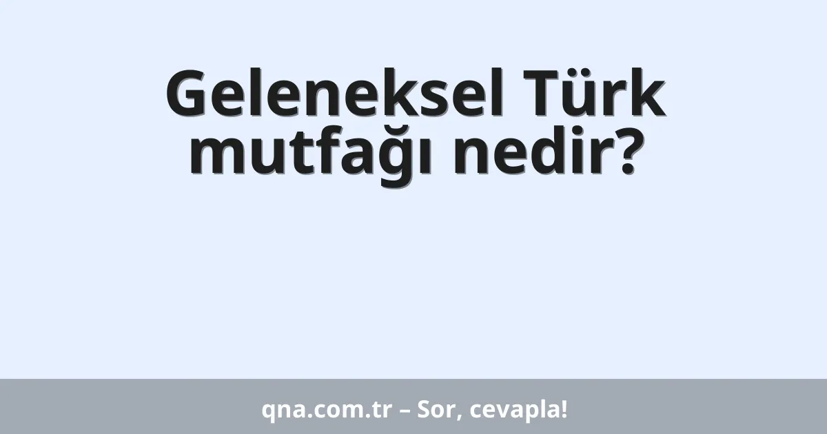 Geleneksel Türk mutfağı nedir?