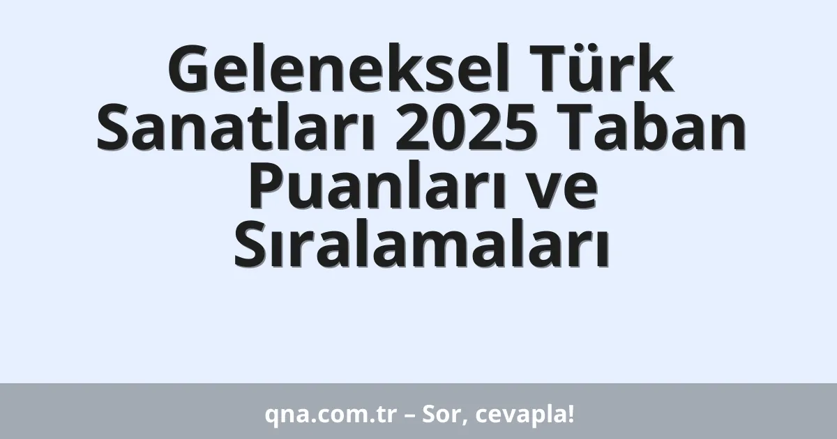 Geleneksel Türk Sanatları 2025 Taban Puanları ve Sıralamaları