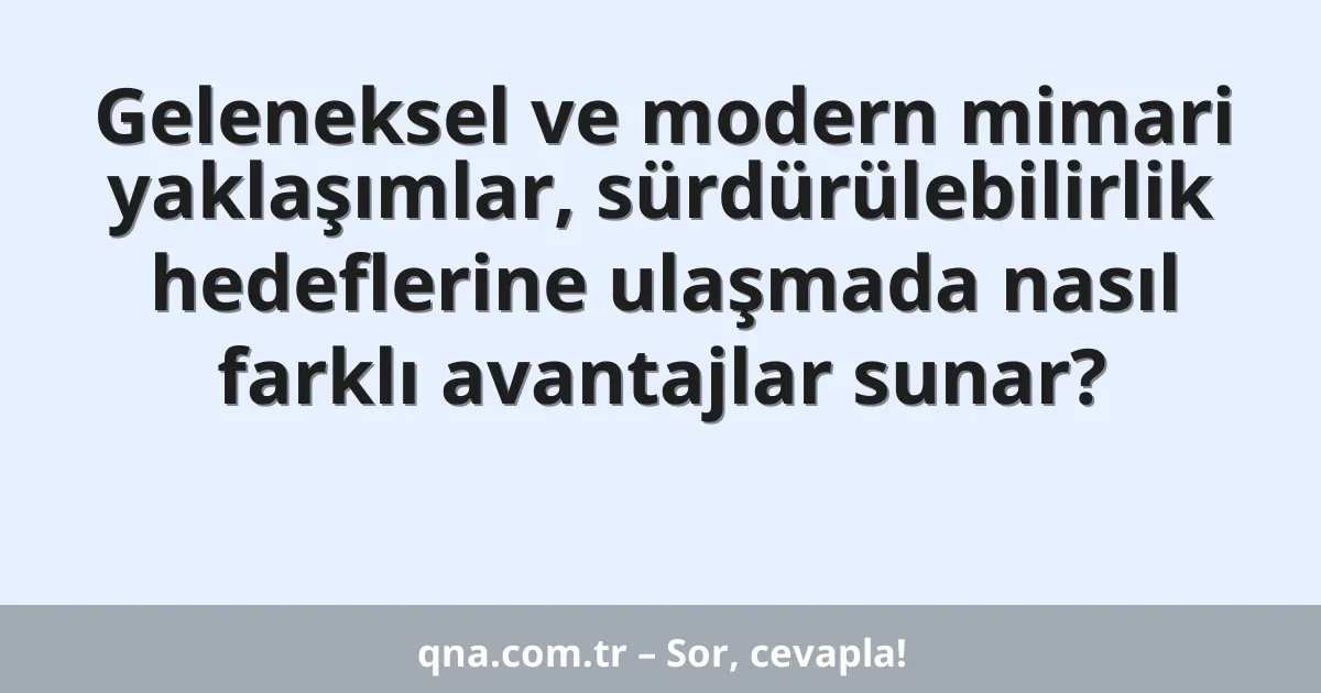 Geleneksel ve modern mimari yaklaşımlar, sürdürülebilirlik hedeflerine ulaşmada nasıl farklı avantajlar sunar?