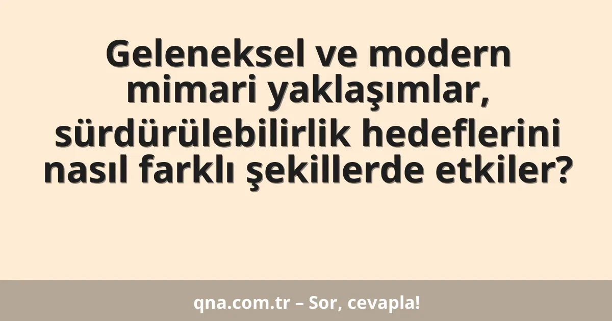 Geleneksel ve modern mimari yaklaşımlar, sürdürülebilirlik hedeflerini nasıl farklı şekillerde etkiler?