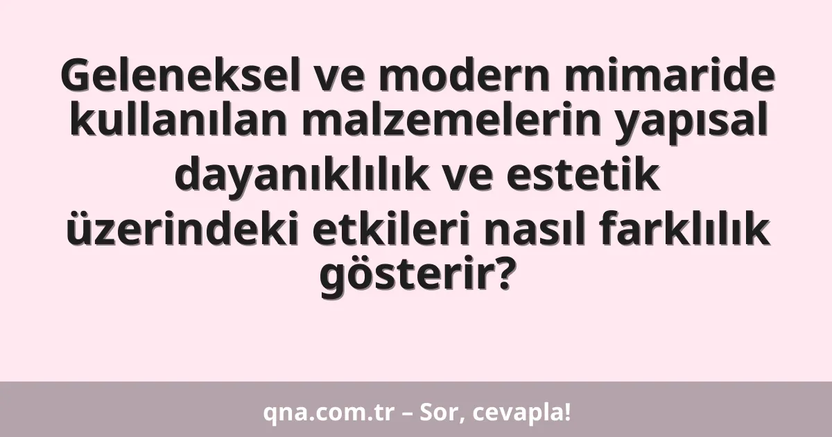 Geleneksel ve modern mimaride kullanılan malzemelerin yapısal dayanıklılık ve estetik üzerindeki etkileri nasıl farklılık gösterir?