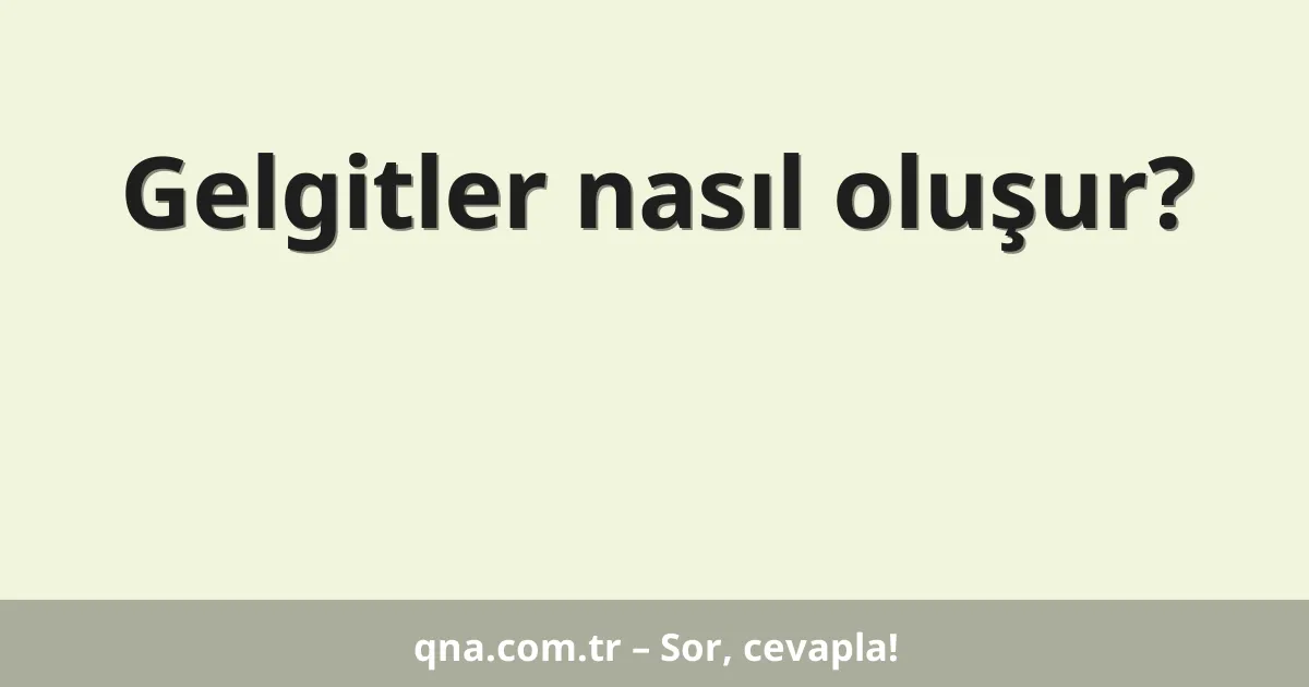 Gelgitler nasıl oluşur?
