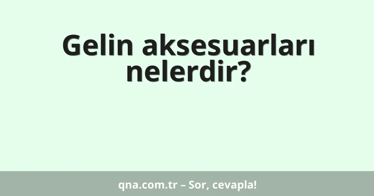 Gelin aksesuarları nelerdir?