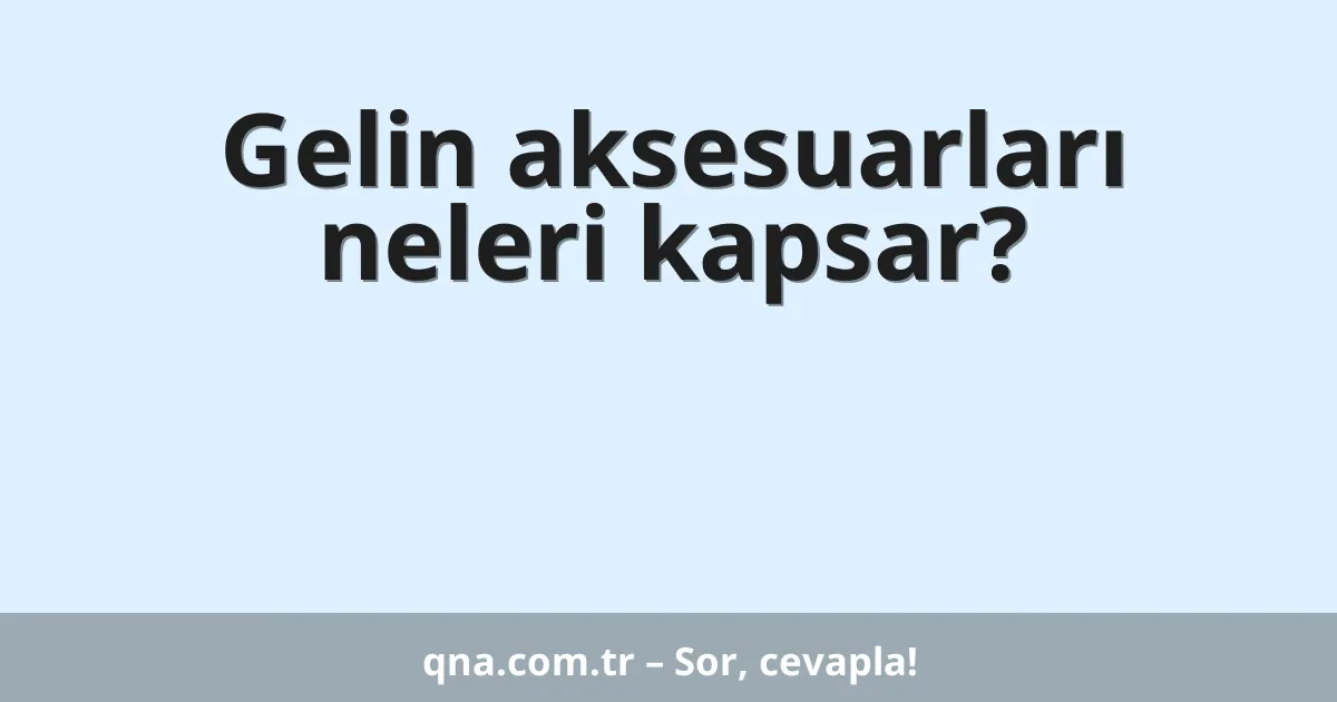 Gelin aksesuarları neleri kapsar?