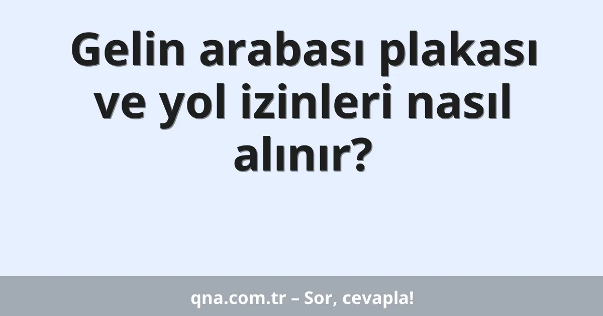 Gelin arabası plakası ve yol izinleri nasıl alınır?