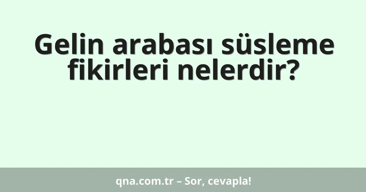 Gelin arabası süsleme fikirleri nelerdir?
