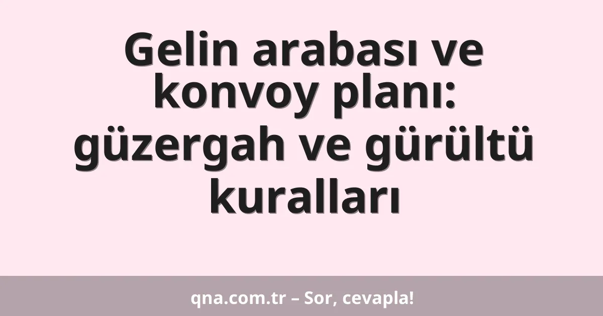 Gelin arabası ve konvoy planı: güzergah ve gürültü kuralları