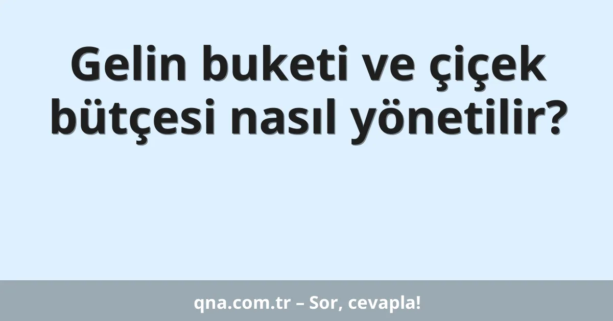 Gelin buketi ve çiçek bütçesi nasıl yönetilir?