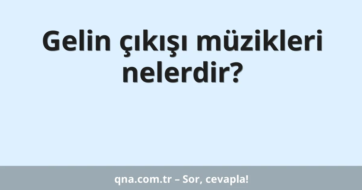 Gelin çıkışı müzikleri nelerdir?