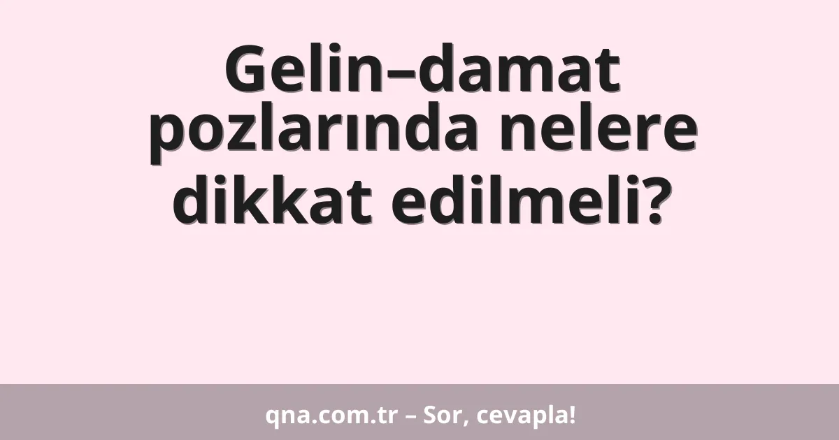 Gelin–damat pozlarında nelere dikkat edilmeli?