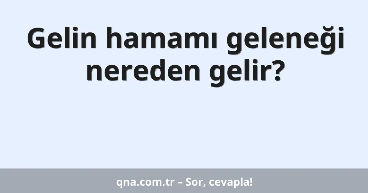 Gelin hamamı geleneği nereden gelir?