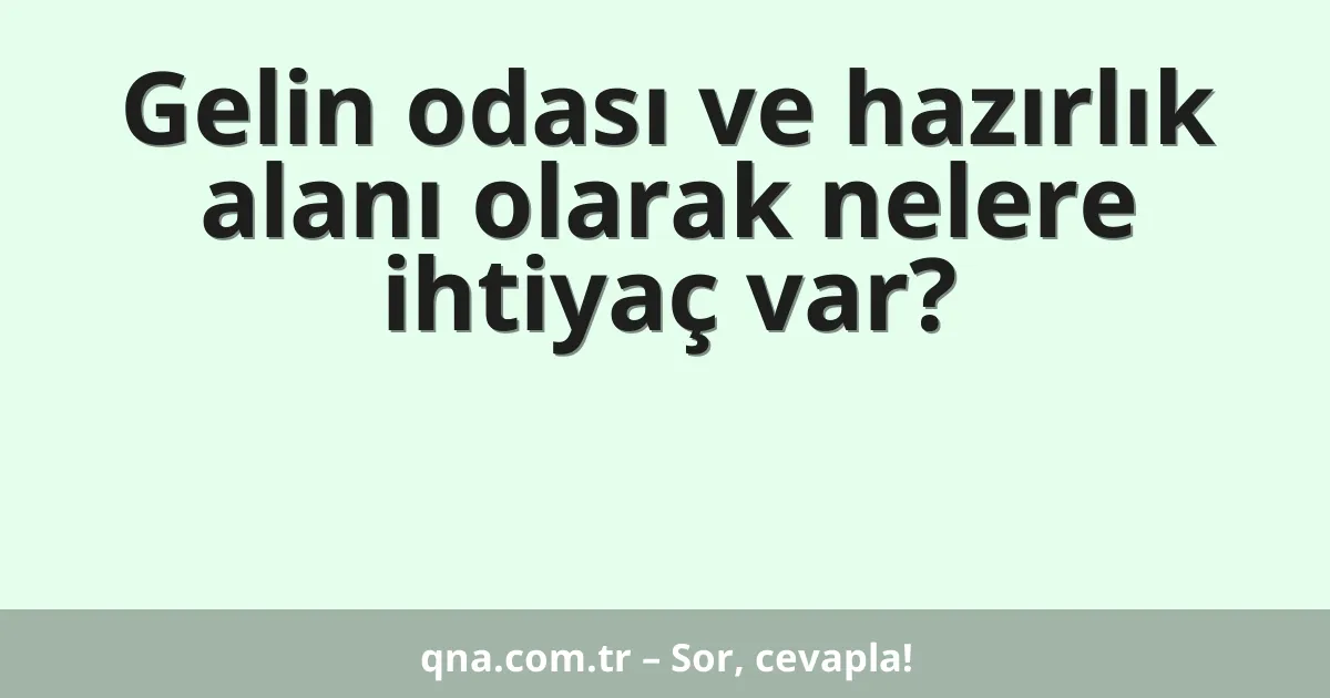Gelin odası ve hazırlık alanı olarak nelere ihtiyaç var?