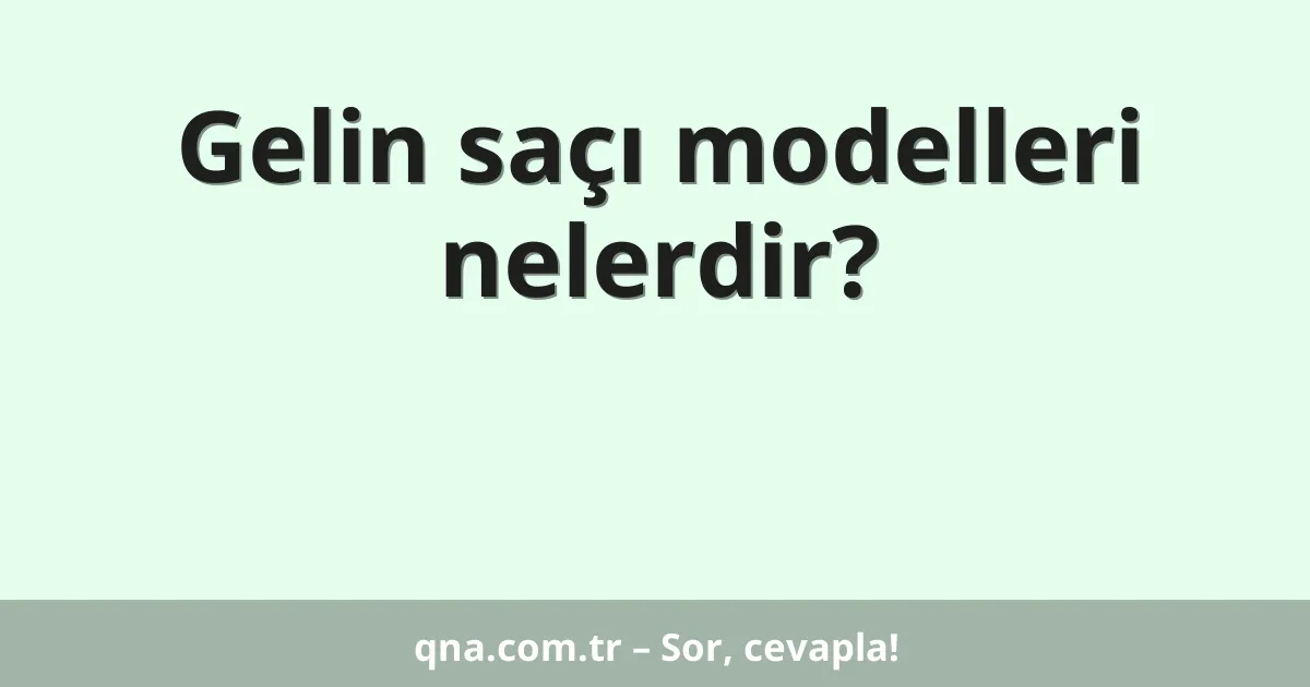 Gelin saçı modelleri nelerdir?