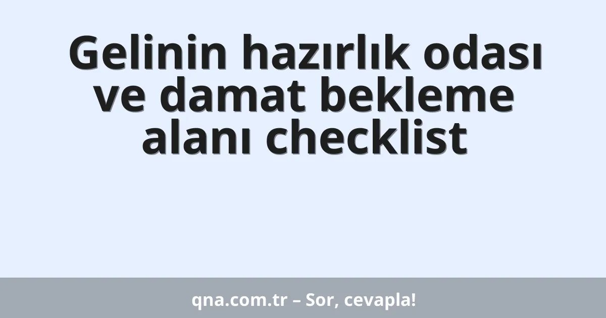 Gelinin hazırlık odası ve damat bekleme alanı checklist