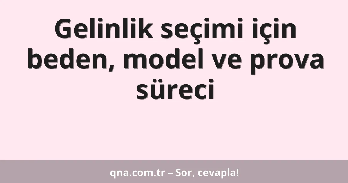 Gelinlik seçimi için beden, model ve prova süreci
