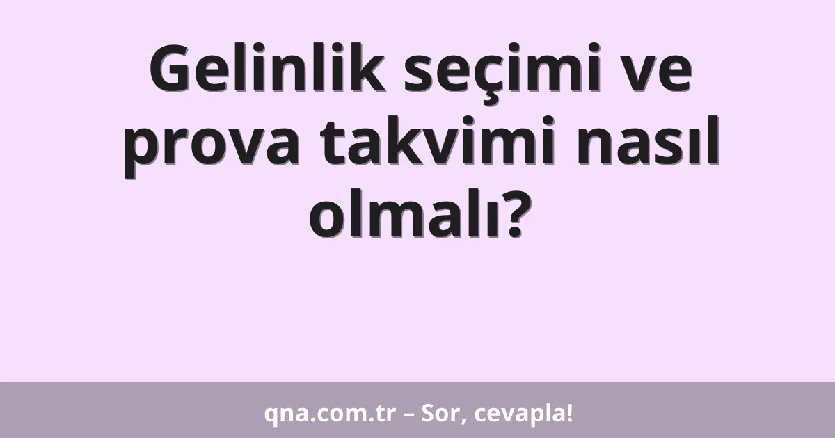 Gelinlik seçimi ve prova takvimi nasıl olmalı?