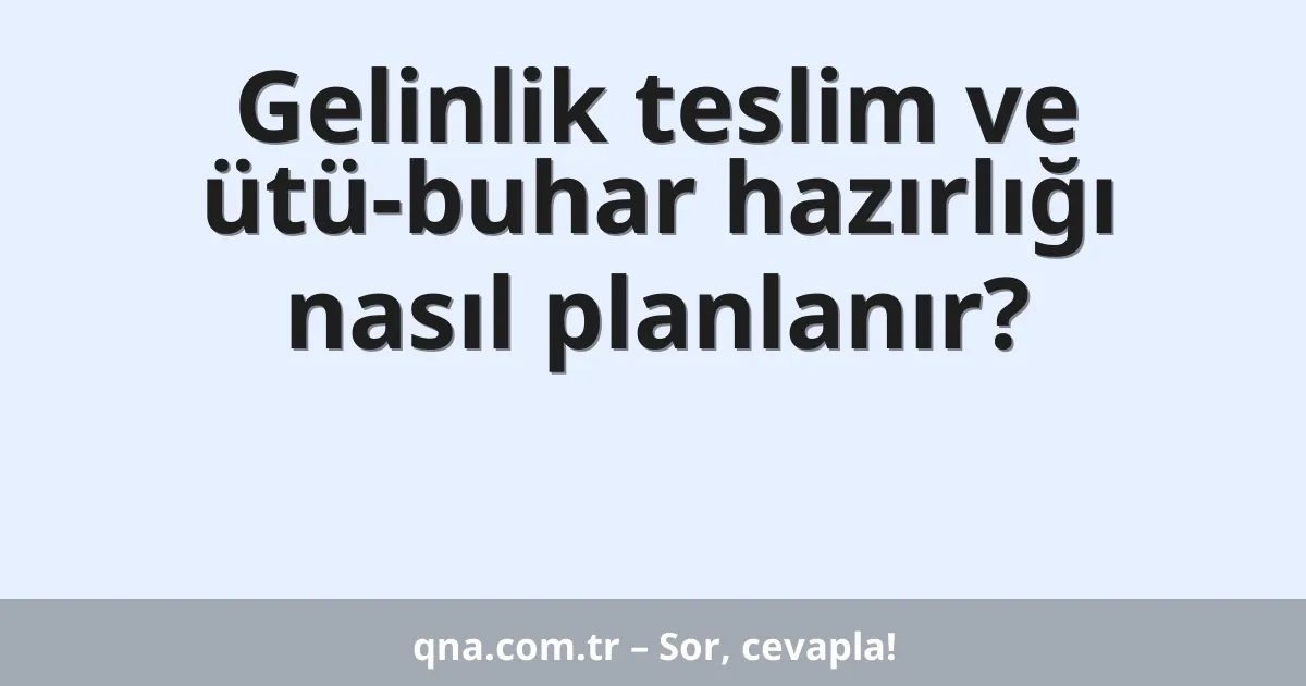 Gelinlik teslim ve ütü-buhar hazırlığı nasıl planlanır?