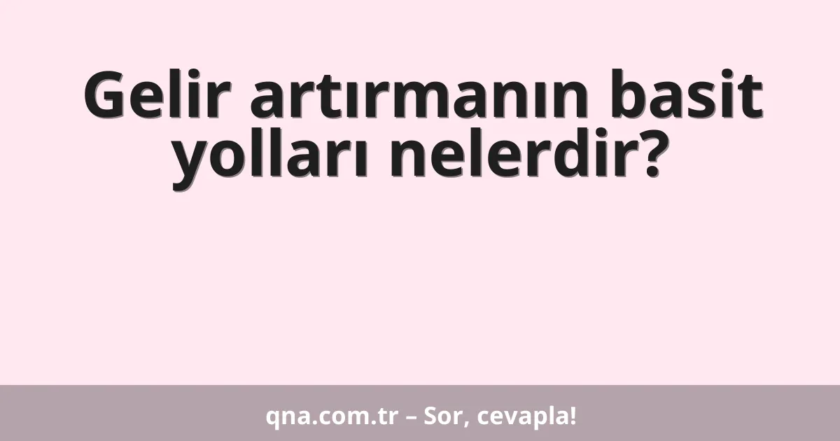 Gelir artırmanın basit yolları nelerdir?