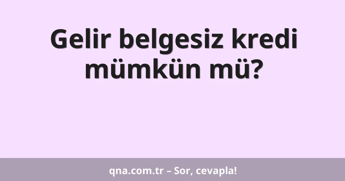 Gelir belgesiz kredi mümkün mü?