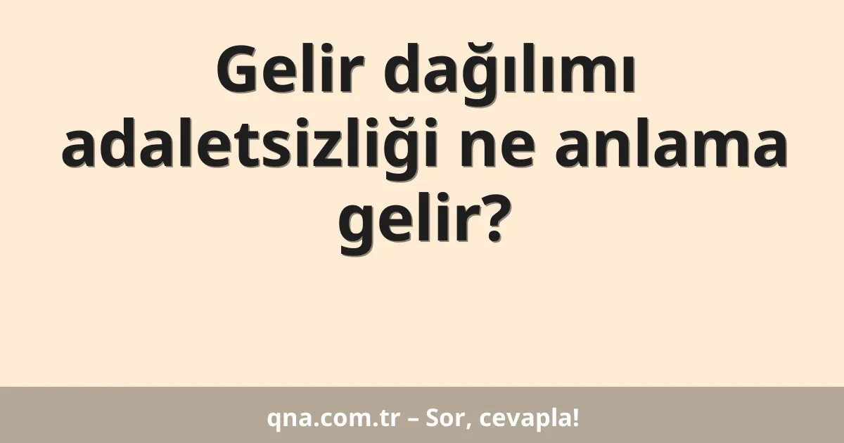 Gelir dağılımı adaletsizliği ne anlama gelir?