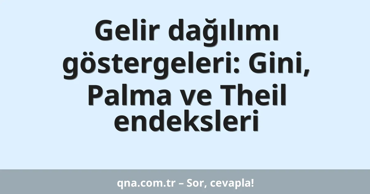 Gelir dağılımı göstergeleri: Gini, Palma ve Theil endeksleri